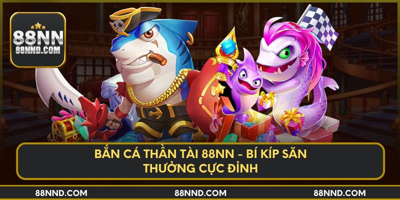 Bắn Cá Thần Tài 88NN - Bí Kíp Săn Thưởng Cực Đỉnh