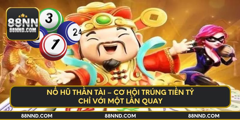 Nổ hũ Thần Tài – Cơ hội trúng tiền tỷ chỉ với một lần quay